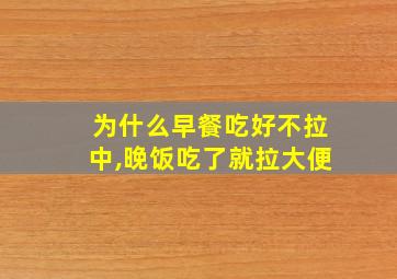 为什么早餐吃好不拉中,晚饭吃了就拉大便