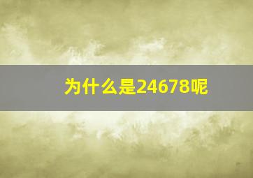 为什么是24678呢