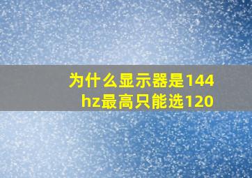 为什么显示器是144hz最高只能选120