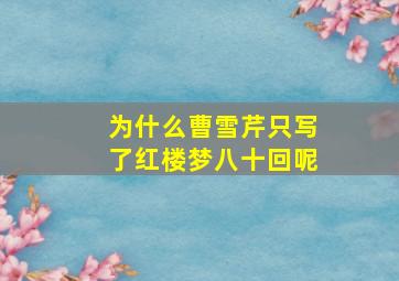 为什么曹雪芹只写了红楼梦八十回呢