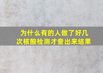 为什么有的人做了好几次核酸检测才查出来结果