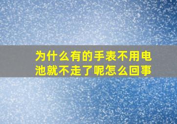 为什么有的手表不用电池就不走了呢怎么回事