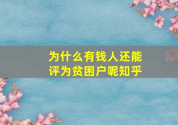 为什么有钱人还能评为贫困户呢知乎