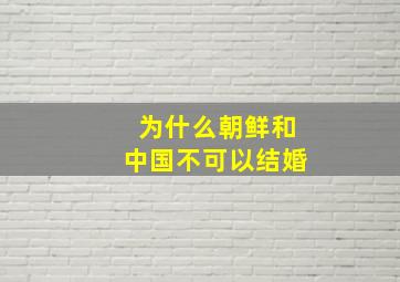 为什么朝鲜和中国不可以结婚