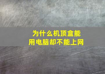 为什么机顶盒能用电脑却不能上网