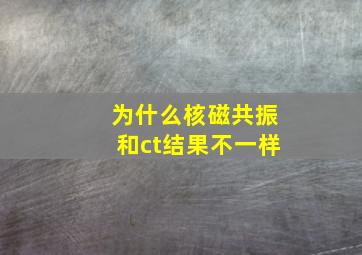 为什么核磁共振和ct结果不一样