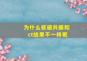 为什么核磁共振和ct结果不一样呢