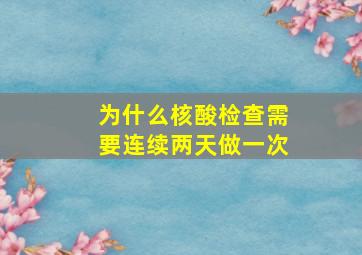 为什么核酸检查需要连续两天做一次