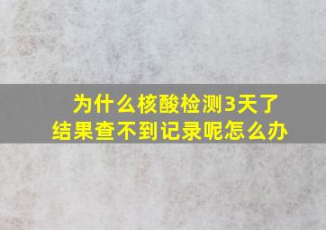 为什么核酸检测3天了结果查不到记录呢怎么办