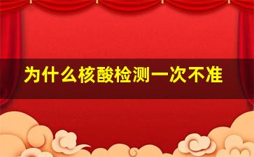 为什么核酸检测一次不准