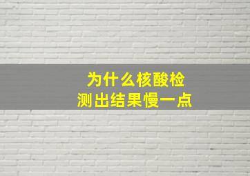 为什么核酸检测出结果慢一点