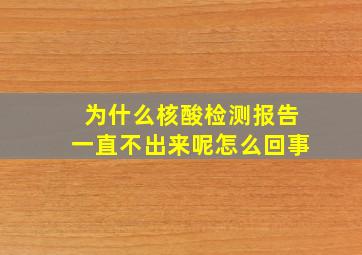 为什么核酸检测报告一直不出来呢怎么回事