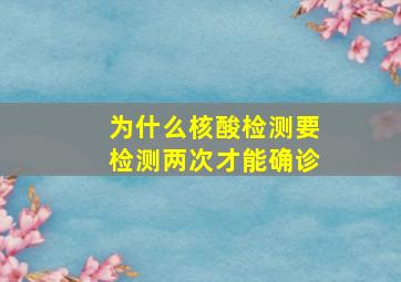 为什么核酸检测要检测两次才能确诊