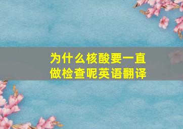 为什么核酸要一直做检查呢英语翻译