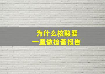 为什么核酸要一直做检查报告