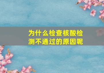 为什么检查核酸检测不通过的原因呢