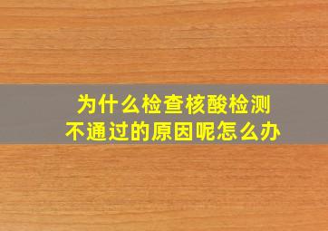 为什么检查核酸检测不通过的原因呢怎么办