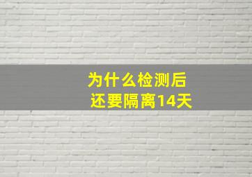 为什么检测后还要隔离14天