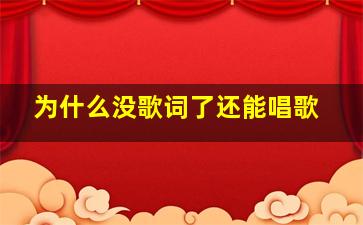 为什么没歌词了还能唱歌