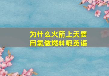 为什么火箭上天要用氢做燃料呢英语