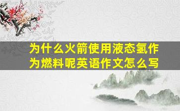 为什么火箭使用液态氢作为燃料呢英语作文怎么写