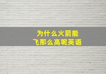 为什么火箭能飞那么高呢英语