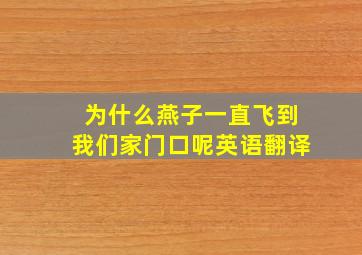 为什么燕子一直飞到我们家门口呢英语翻译