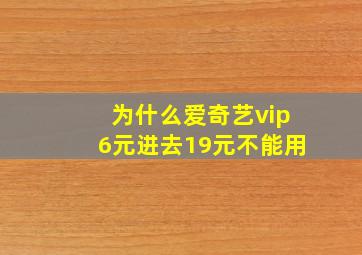 为什么爱奇艺vip6元进去19元不能用