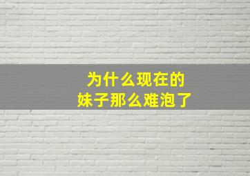 为什么现在的妹子那么难泡了