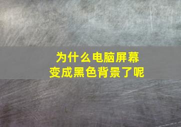 为什么电脑屏幕变成黑色背景了呢