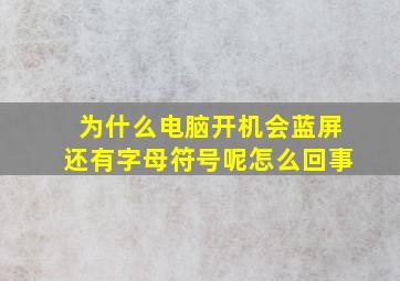 为什么电脑开机会蓝屏还有字母符号呢怎么回事