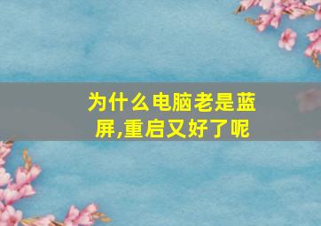 为什么电脑老是蓝屏,重启又好了呢