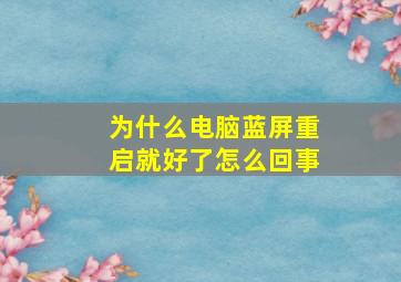 为什么电脑蓝屏重启就好了怎么回事