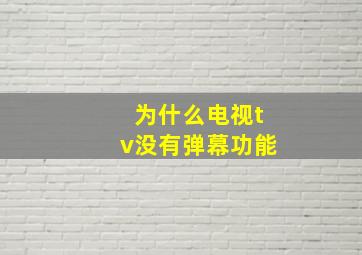 为什么电视tv没有弹幕功能