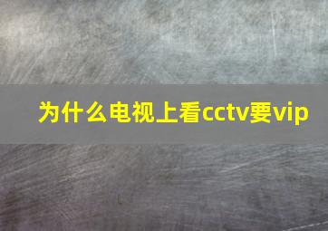 为什么电视上看cctv要vip