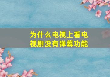 为什么电视上看电视剧没有弹幕功能