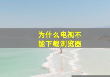 为什么电视不能下载浏览器