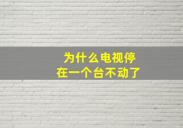 为什么电视停在一个台不动了