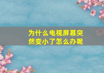 为什么电视屏幕突然变小了怎么办呢