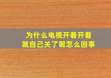 为什么电视开着开着就自己关了呢怎么回事