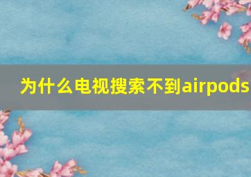 为什么电视搜索不到airpods