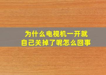 为什么电视机一开就自己关掉了呢怎么回事