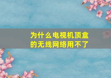 为什么电视机顶盒的无线网络用不了