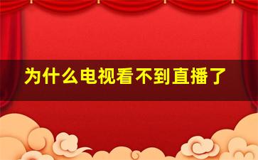 为什么电视看不到直播了