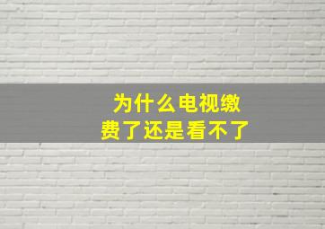 为什么电视缴费了还是看不了