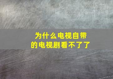 为什么电视自带的电视剧看不了了