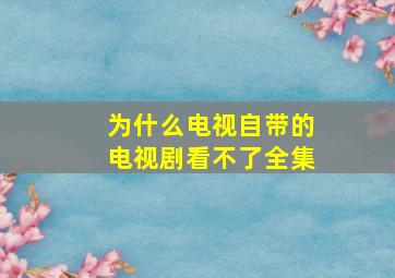 为什么电视自带的电视剧看不了全集