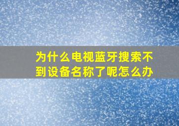 为什么电视蓝牙搜索不到设备名称了呢怎么办