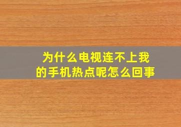 为什么电视连不上我的手机热点呢怎么回事