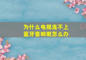 为什么电视连不上蓝牙音响呢怎么办